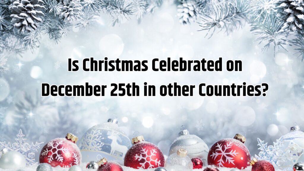 Is Christmas Celebrated on December 25th in other Countries?