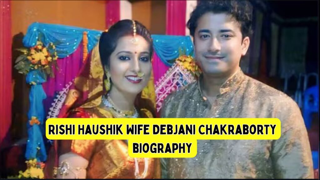 Rishi Haushik Wife Debjani Chakraborty biography