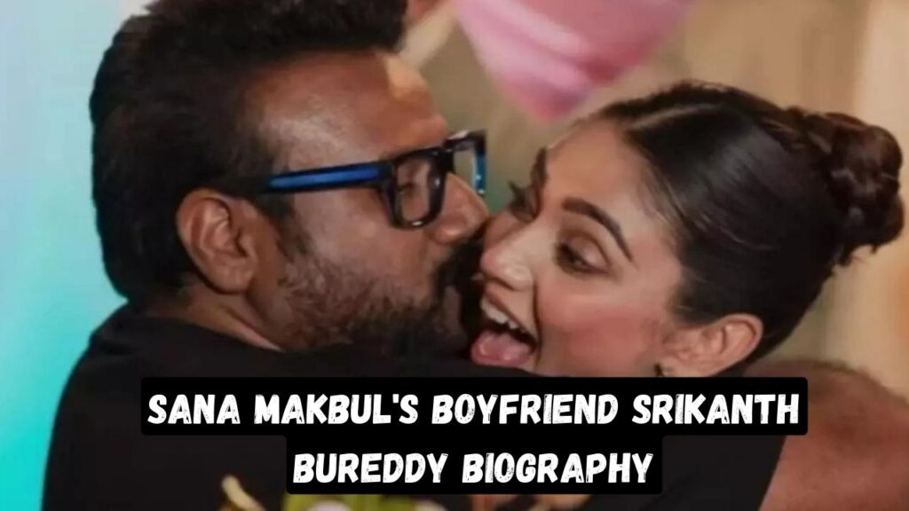 Sana Makbul's Boyfriend Srikanth Bureddy Biography