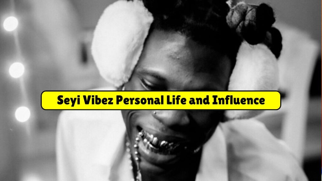 Seyi Vibez Personal Life and Influence